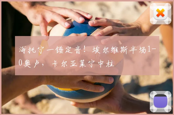 海托宁一锤定音！埃尔维斯半场1-0奥卢，卡尔亚莱宁中柱