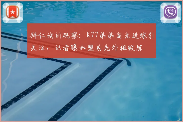 拜仁试训观察：K77弟弟高光进球引关注，记者曝加盟或先外租锻炼