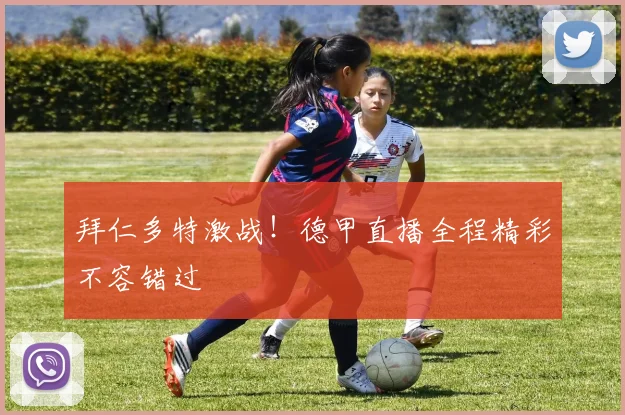 拜仁多特激战!德甲直播全程精彩不容错过