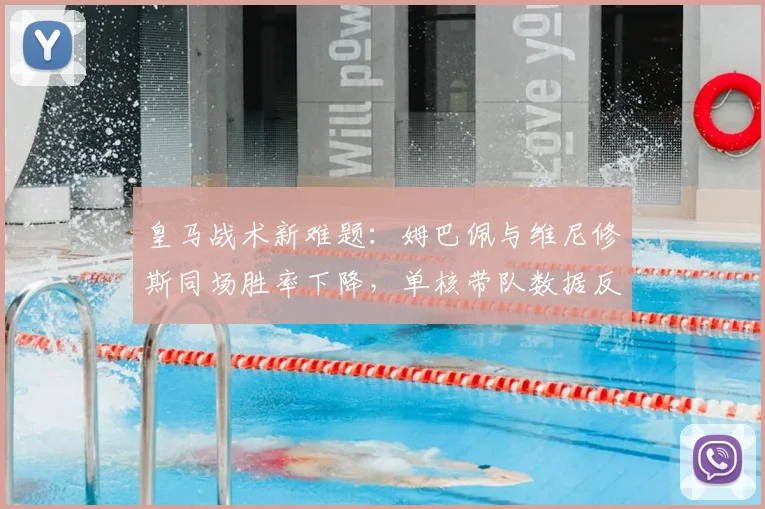 皇马战术新难题：姆巴佩与维尼修斯同场胜率下降，单核带队数据反更佳？深度分析球星兼容性