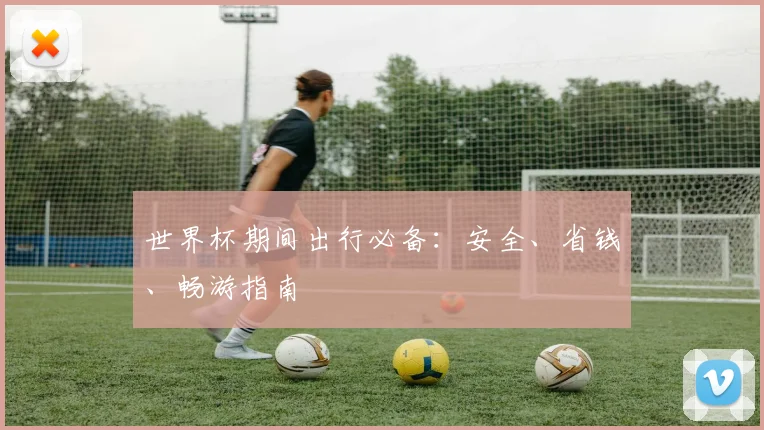 世界杯期间出行必备：安全、省钱、畅游指南